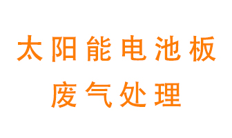 太陽能電池板廢氣應該怎么處理呢？